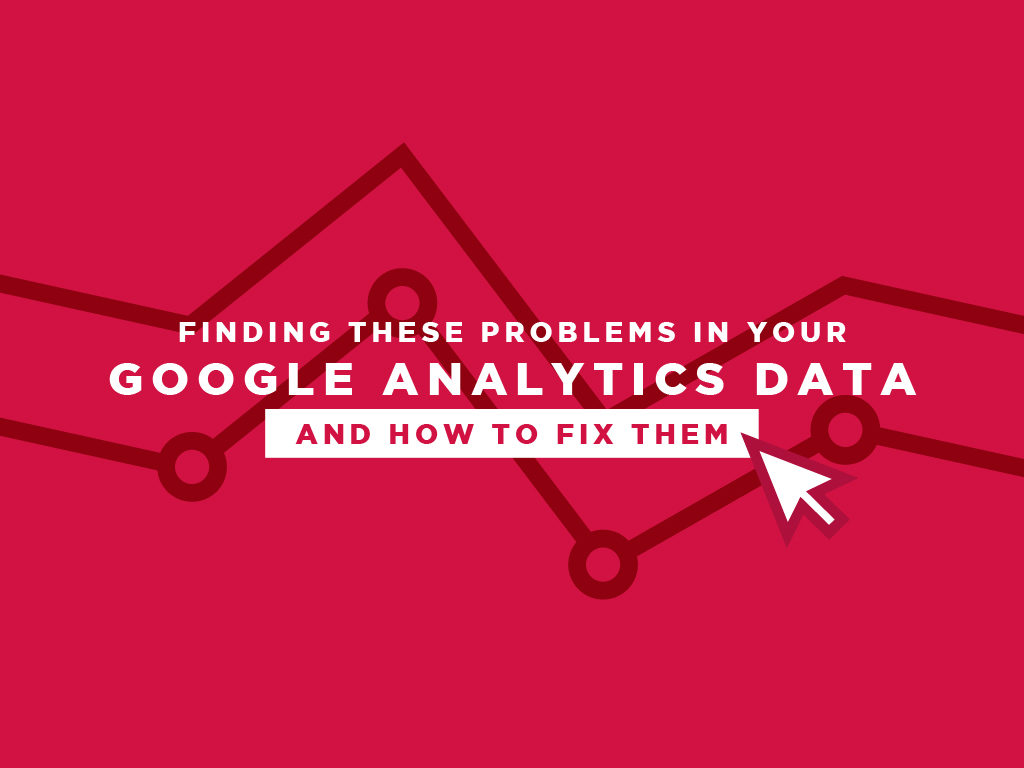 Finding Problems in your Google Analytics Data (And How to Fix Them)
